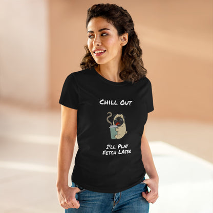 Chill Out.  I'll Play Fetch Later. Women's Midweight Cotton Tee