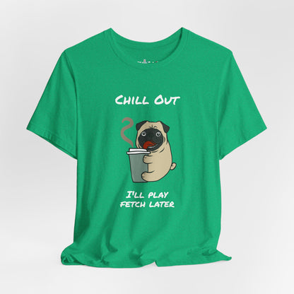 Chill Out I'll Fetch Later. Unisex Jersey, short Sleeve Tee