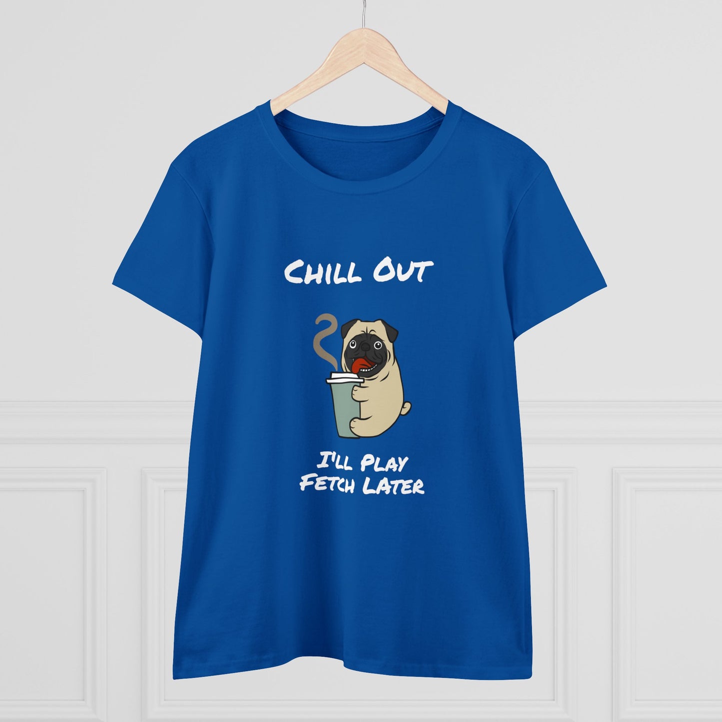 Chill Out.  I'll Play Fetch Later. Women's Midweight Cotton Tee