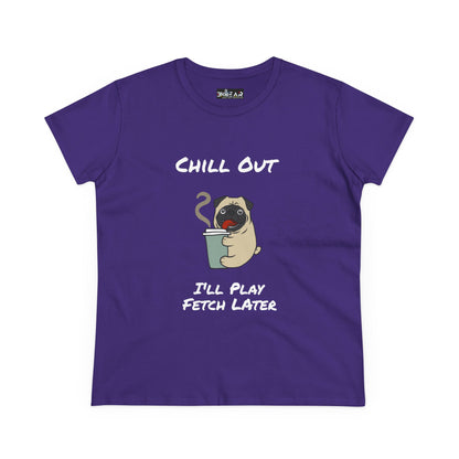 Chill Out.  I'll Play Fetch Later. Women's Midweight Cotton Tee
