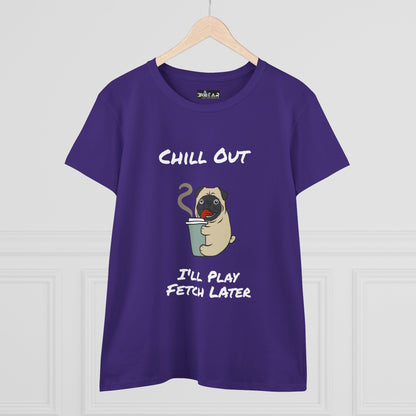 Chill Out.  I'll Play Fetch Later. Women's Midweight Cotton Tee