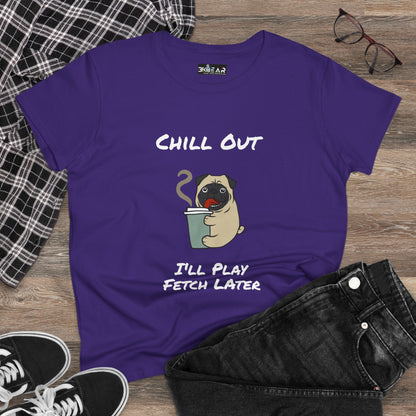 Chill Out.  I'll Play Fetch Later. Women's Midweight Cotton Tee