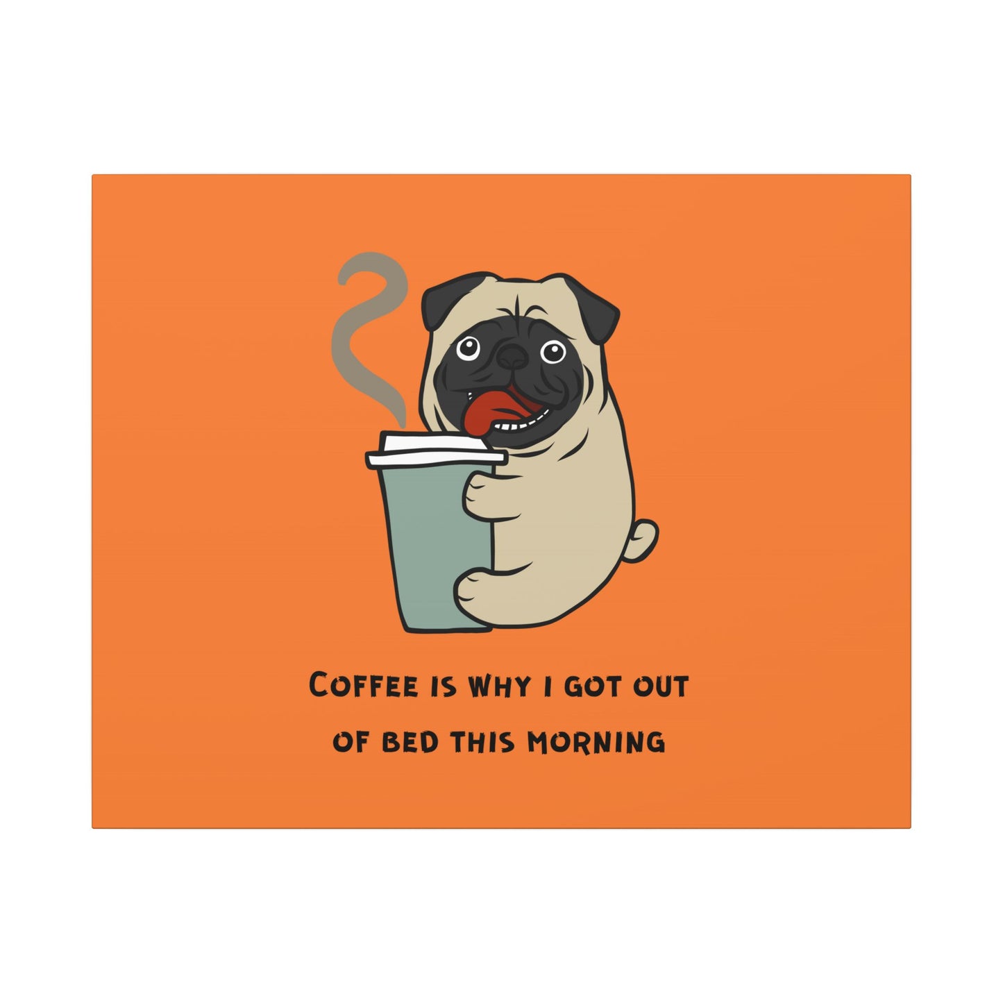 Pete The Bull Dog. Coffee Is Why I Got Out of Bed This Morning. Canvas Gallery Wraps