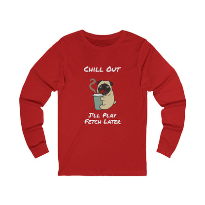 Chill Out Dog Tee – 'I'll Play Fetch Later' Graphic Long Sleeve | Unisex Jersey Relaxed Vibes Shirt