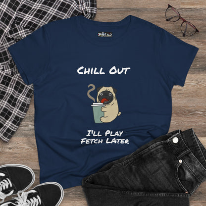 Chill Out.  I'll Play Fetch Later. Women's Midweight Cotton Tee