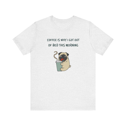 Pete The Bull Dog. Coffee Is Why I Got Out of Bed This Morning. Unisex Jersey Short Sleeve Tee