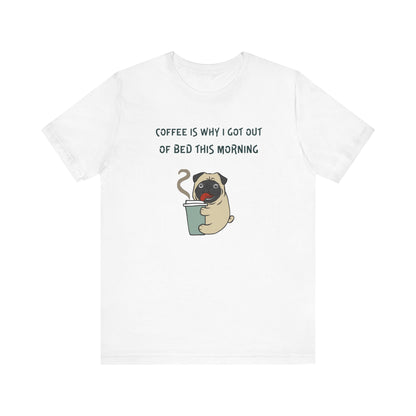 Pete The Bull Dog. Coffee Is Why I Got Out of Bed This Morning. Unisex Jersey Short Sleeve Tee