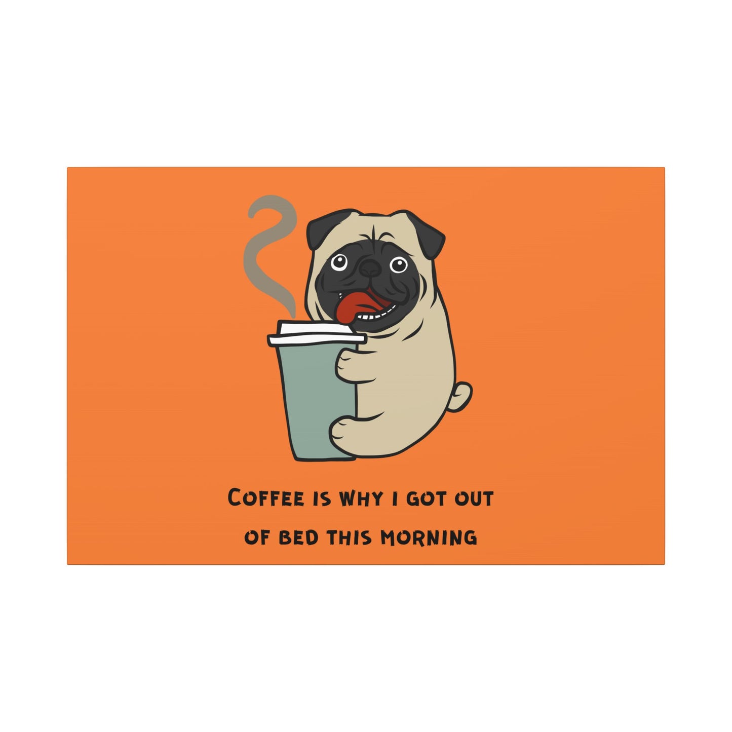 Pete The Bull Dog. Coffee Is Why I Got Out of Bed This Morning. Canvas Gallery Wraps
