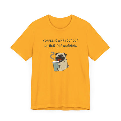 Pete The Bull Dog. Coffee Is Why I Got Out of Bed This Morning. Unisex Jersey Short Sleeve Tee