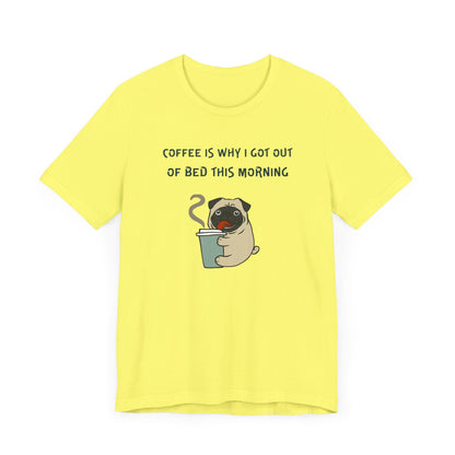 Pete The Bull Dog. Coffee Is Why I Got Out of Bed This Morning. Unisex Jersey Short Sleeve Tee