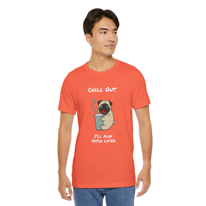 Chill Out I'll Fetch Later. Unisex Jersey, short Sleeve Tee