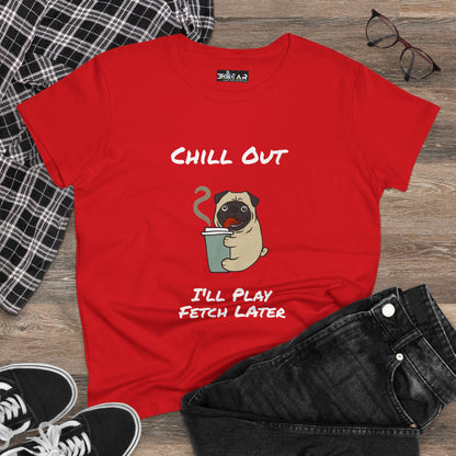 Chill Out.  I'll Play Fetch Later. Women's Midweight Cotton Tee