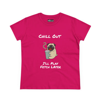 Chill Out.  I'll Play Fetch Later. Women's Midweight Cotton Tee
