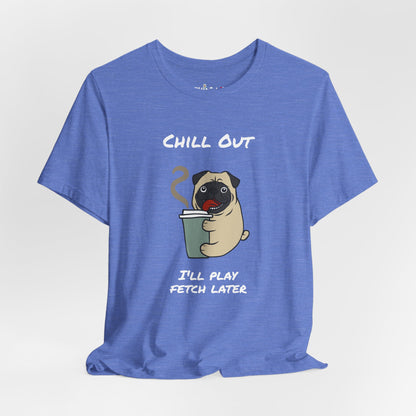 Chill Out I'll Fetch Later. Unisex Jersey, short Sleeve Tee
