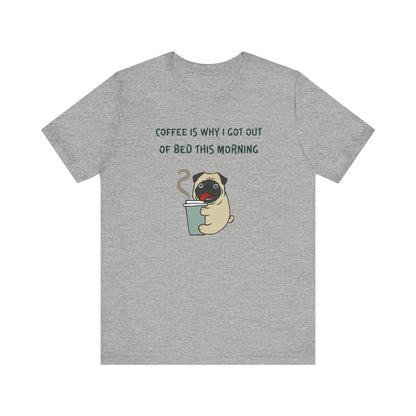 Pete The Bull Dog. Coffee Is Why I Got Out of Bed This Morning. Unisex Jersey Short Sleeve Tee