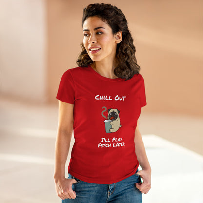 Chill Out.  I'll Play Fetch Later. Women's Midweight Cotton Tee