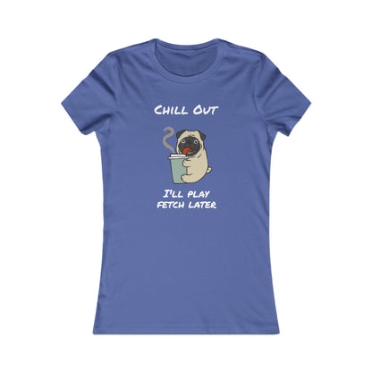Chill Out. I'll Play Fetch Later. Women's The Boyfriend Tee