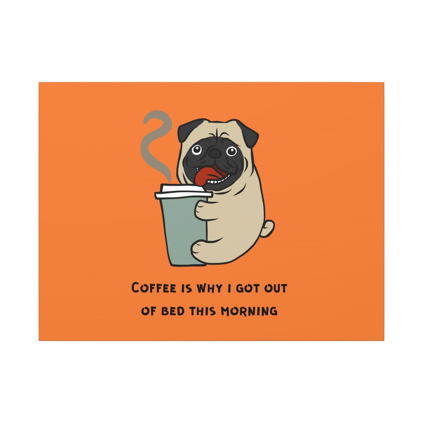 Pete The Bull Dog. Coffee Is Why I Got Out of Bed This Morning. Canvas Gallery Wraps