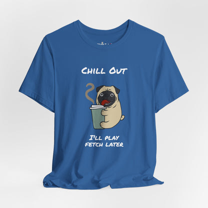 Chill Out I'll Fetch Later. Unisex Jersey, short Sleeve Tee