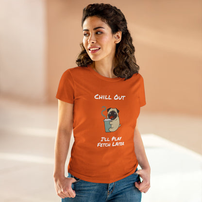 Chill Out.  I'll Play Fetch Later. Women's Midweight Cotton Tee