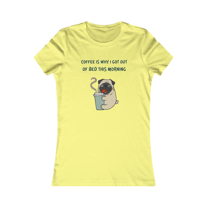 Pete The Bull Dog. Coffee Is Why I Got Out of Bed This Morning. Women's Favorite Tee