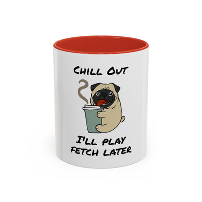Chill Out. I'll Play Fetch Later. Time Coffee Mug, 11oz
