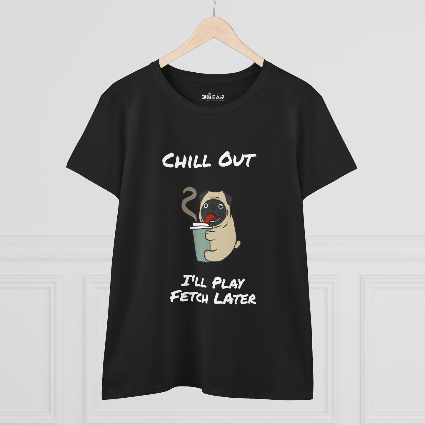 Chill Out.  I'll Play Fetch Later. Women's Midweight Cotton Tee