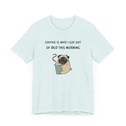 Pete The Bull Dog. Coffee Is Why I Got Out of Bed This Morning. Unisex Jersey Short Sleeve Tee