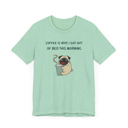 Pete The Bull Dog. Coffee Is Why I Got Out of Bed This Morning. Unisex Jersey Short Sleeve Tee