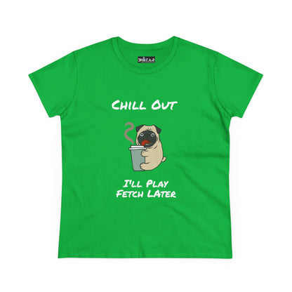 Chill Out.  I'll Play Fetch Later. Women's Midweight Cotton Tee