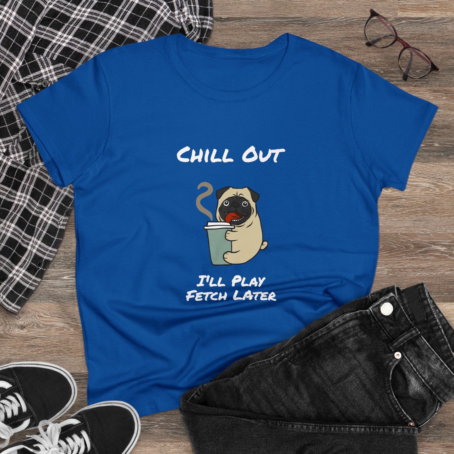 Chill Out.  I'll Play Fetch Later. Women's Midweight Cotton Tee