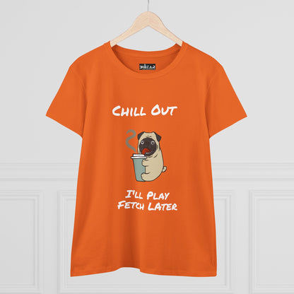 Chill Out.  I'll Play Fetch Later. Women's Midweight Cotton Tee