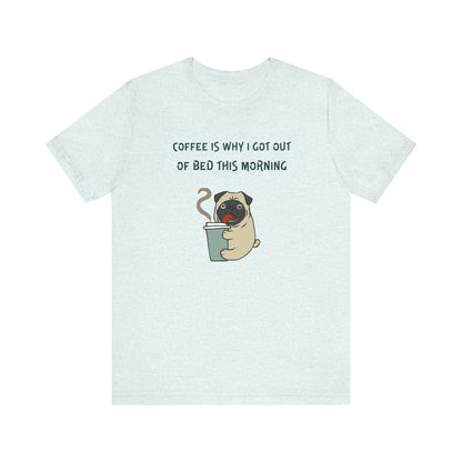 Pete The Bull Dog. Coffee Is Why I Got Out of Bed This Morning. Unisex Jersey Short Sleeve Tee