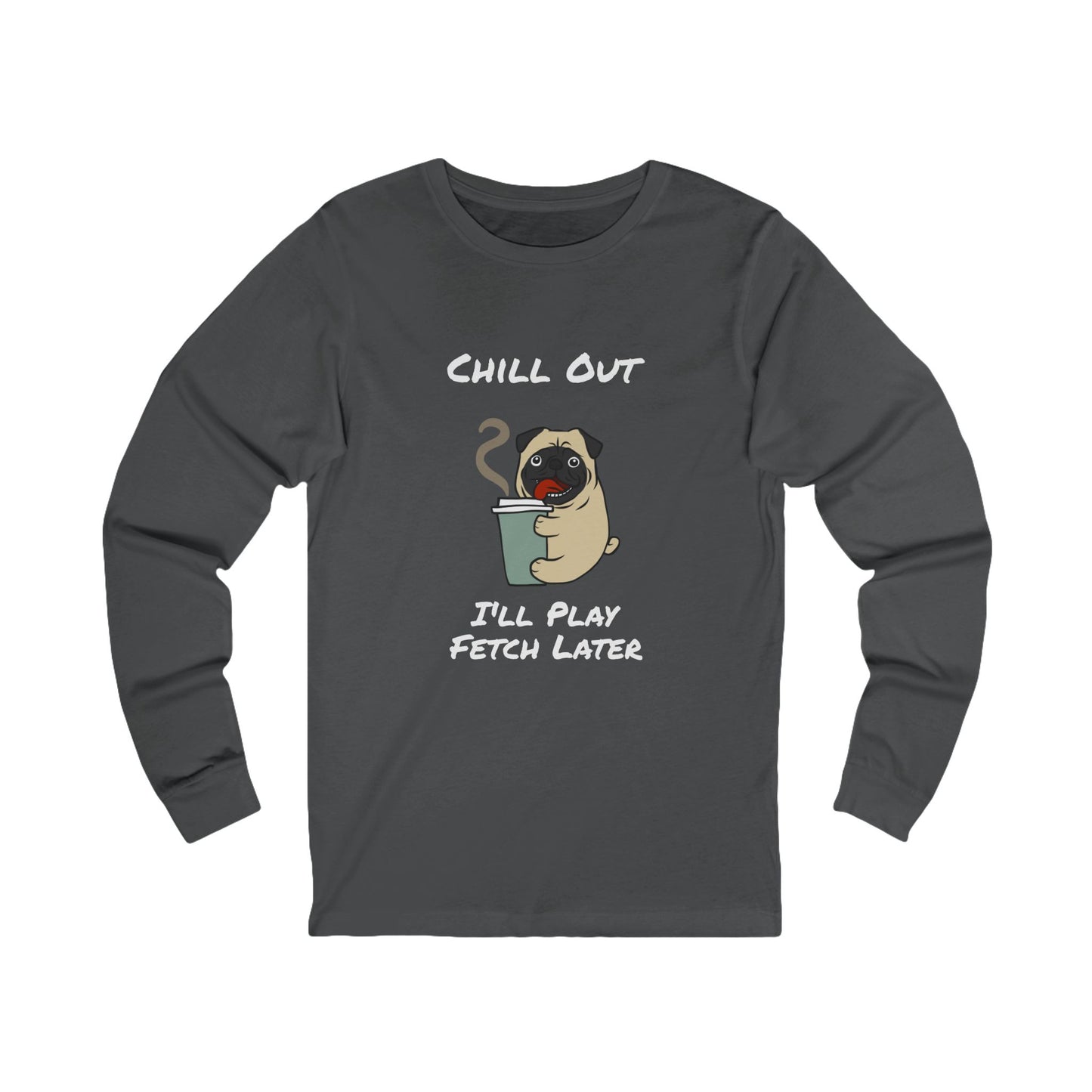 Chill Out Dog Tee – 'I'll Play Fetch Later' Graphic Long Sleeve | Unisex Jersey Relaxed Vibes Shirt