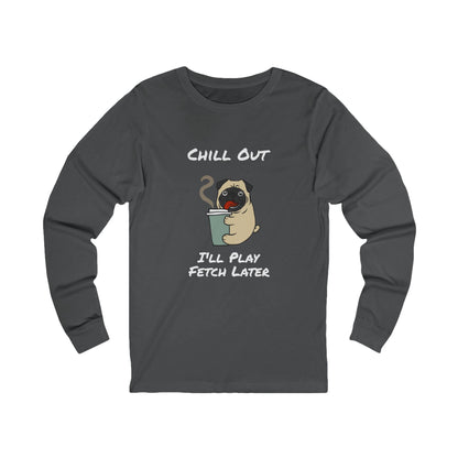 Chill Out Dog Tee – 'I'll Play Fetch Later' Graphic Long Sleeve | Unisex Jersey Relaxed Vibes Shirt