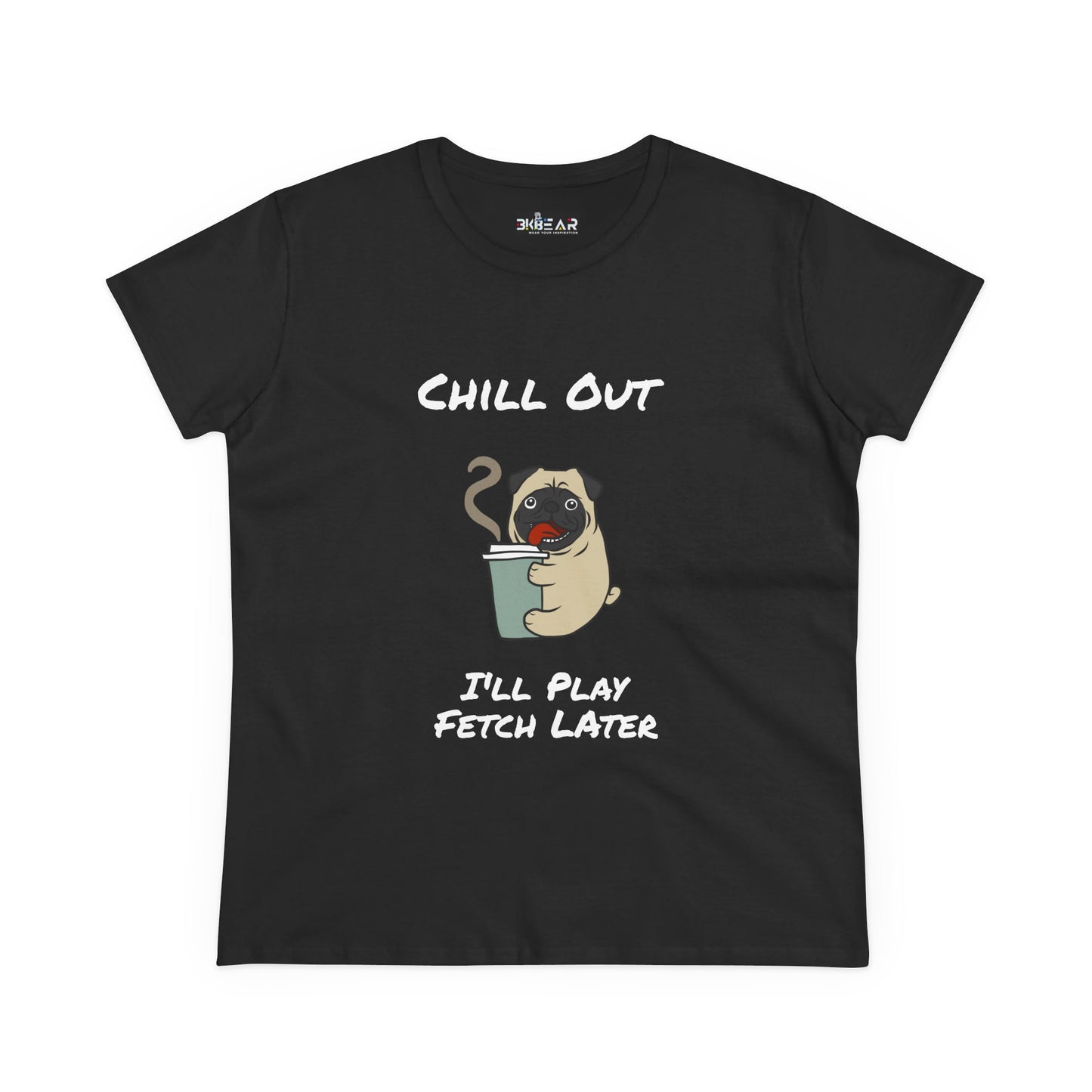 Chill Out.  I'll Play Fetch Later. Women's Midweight Cotton Tee