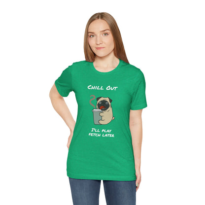 Chill Out I'll Fetch Later. Unisex Jersey, short Sleeve Tee
