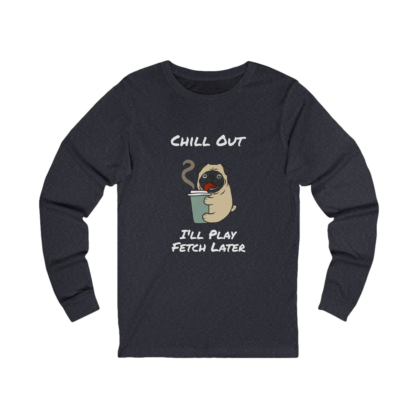 Chill Out Dog Tee – 'I'll Play Fetch Later' Graphic Long Sleeve | Unisex Jersey Relaxed Vibes Shirt