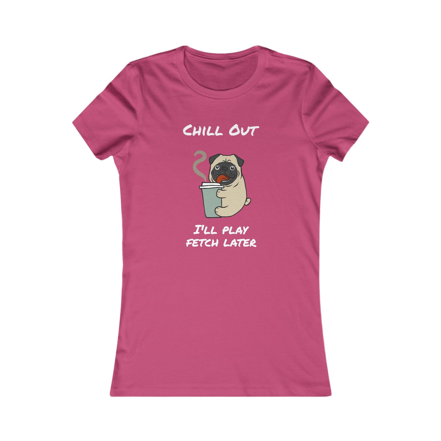 Chill Out. I'll Play Fetch Later. Women's The Boyfriend Tee