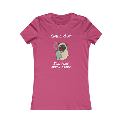 Chill Out. I'll Play Fetch Later. Women's The Boyfriend Tee