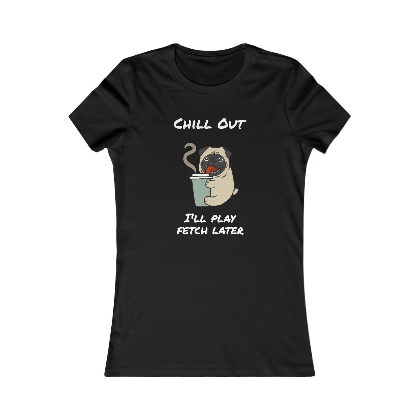 Chill Out. I'll Play Fetch Later. Women's The Boyfriend Tee