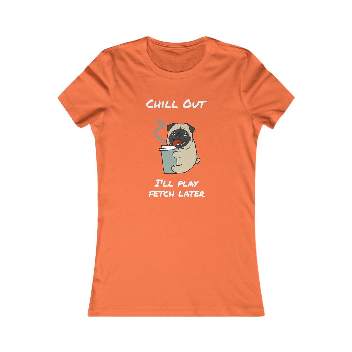 Chill Out. I'll Play Fetch Later. Women's The Boyfriend Tee