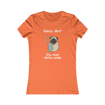 Chill Out. I'll Play Fetch Later. Women's The Boyfriend Tee