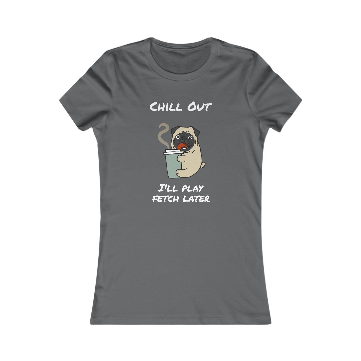 Chill Out. I'll Play Fetch Later. Women's The Boyfriend Tee