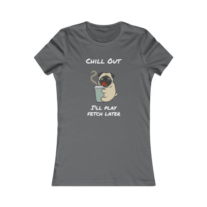 Chill Out. I'll Play Fetch Later. Women's The Boyfriend Tee