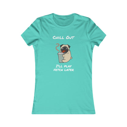 Chill Out. I'll Play Fetch Later. Women's The Boyfriend Tee