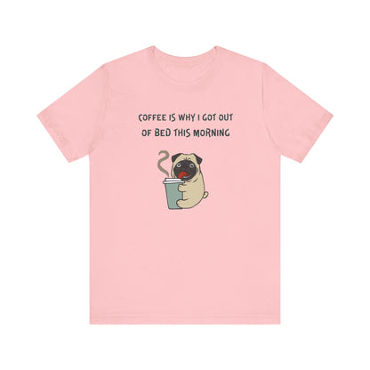 Pete The Bull Dog. Coffee Is Why I Got Out of Bed This Morning. Unisex Jersey Short Sleeve Tee