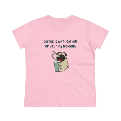 Pete The Bull Dog. Coffee Is Why I Got Out of Bed This Morning.  Women's Midweight Cotton Tee