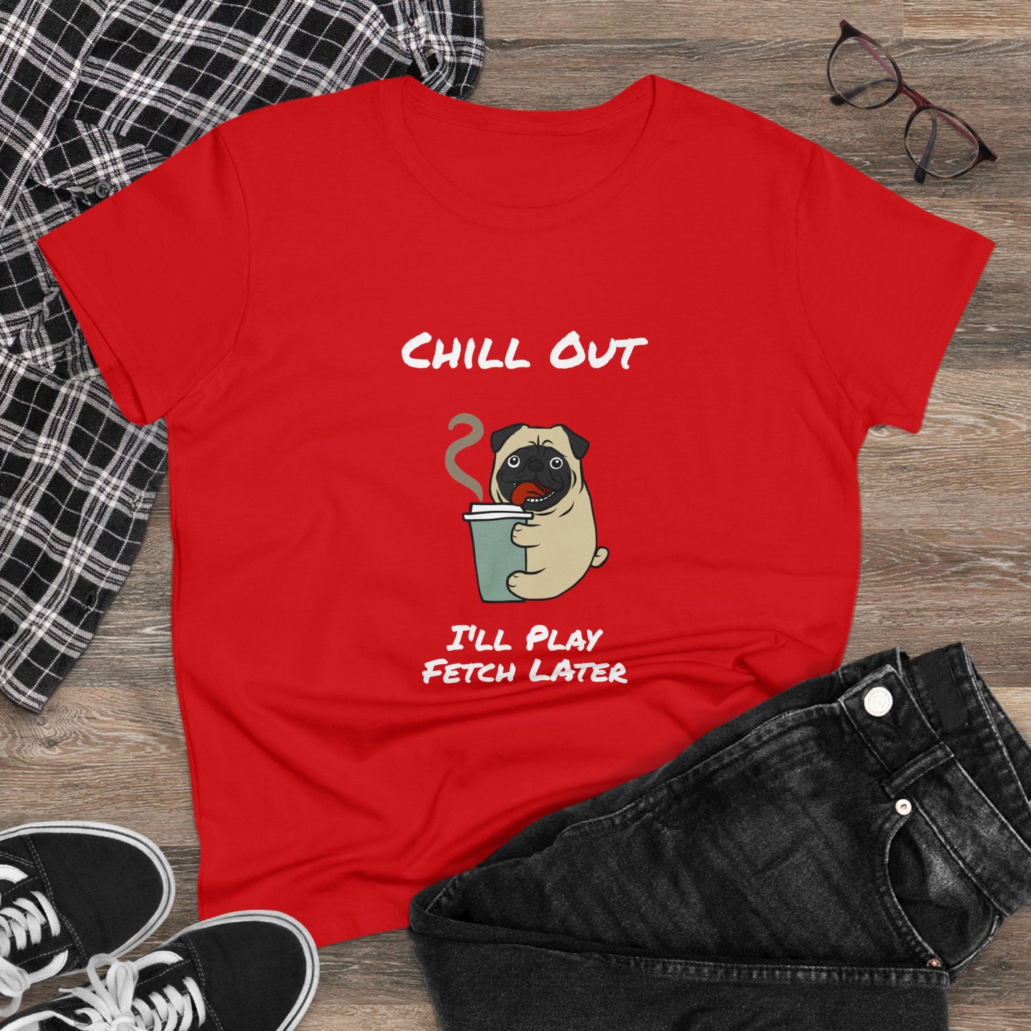 Chill Out.  I'll Play Fetch Later. Women's Midweight Cotton Tee