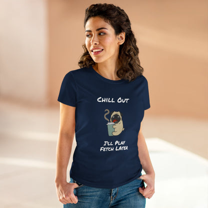 Chill Out.  I'll Play Fetch Later. Women's Midweight Cotton Tee